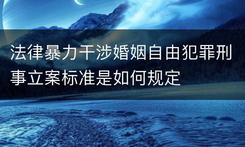 法律暴力干涉婚姻自由犯罪刑事立案标准是如何规定
