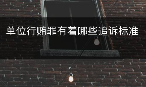 单位行贿罪有着哪些追诉标准