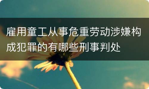 雇用童工从事危重劳动涉嫌构成犯罪的有哪些刑事判处