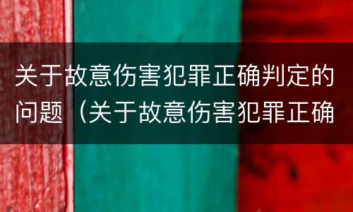关于故意伤害犯罪正确判定的问题（关于故意伤害犯罪正确判定的问题有）