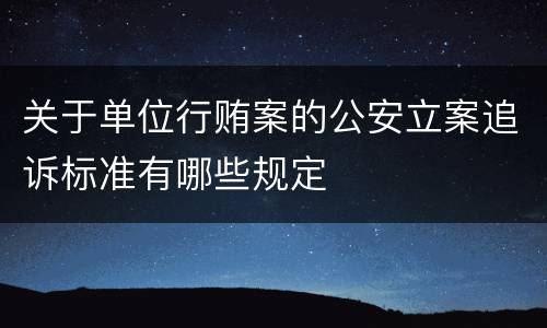 关于单位行贿案的公安立案追诉标准有哪些规定