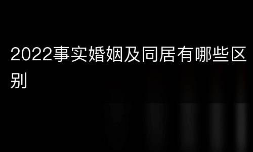 2022事实婚姻及同居有哪些区别