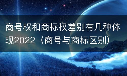 商号权和商标权差别有几种体现2022（商号与商标区别）