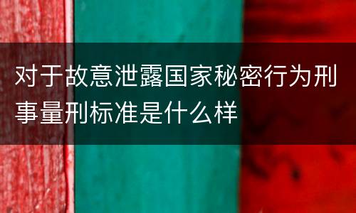 对于故意泄露国家秘密行为刑事量刑标准是什么样