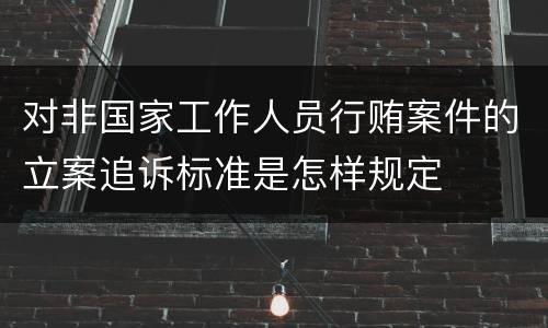 对非国家工作人员行贿案件的立案追诉标准是怎样规定