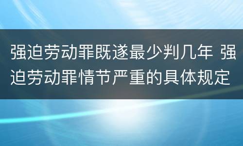 强迫劳动罪既遂最少判几年 强迫劳动罪情节严重的具体规定