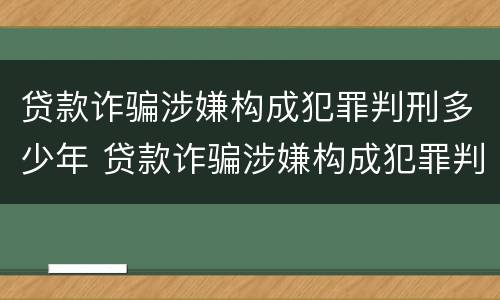 贷款诈骗涉嫌构成犯罪判刑多少年 贷款诈骗涉嫌构成犯罪判刑多少年以上