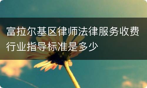 富拉尔基区律师法律服务收费行业指导标准是多少