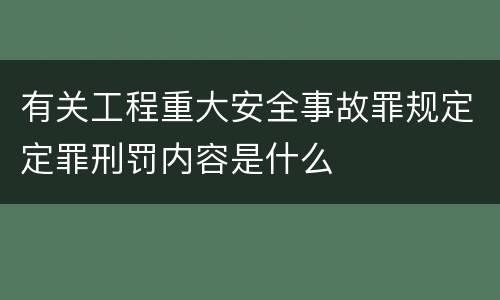 有关工程重大安全事故罪规定定罪刑罚内容是什么