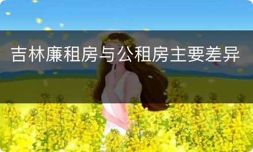 吉林廉租房与公租房主要差异