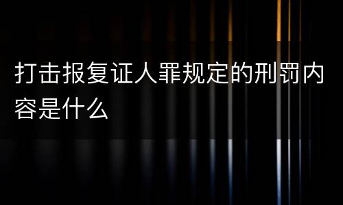 打击报复证人罪规定的刑罚内容是什么