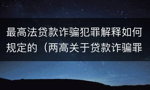 最高法贷款诈骗犯罪解释如何规定的（两高关于贷款诈骗罪司法解释）