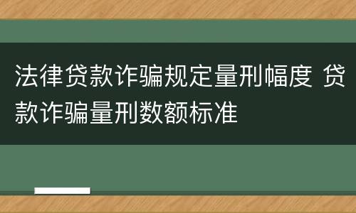 法律贷款诈骗规定量刑幅度 贷款诈骗量刑数额标准