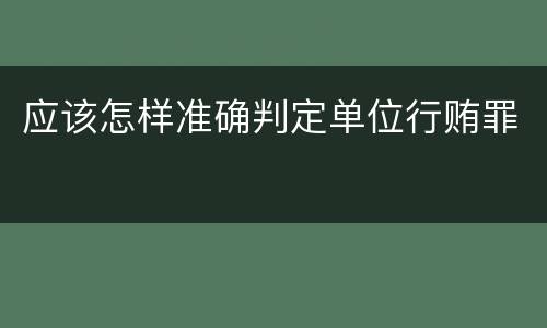 应该怎样准确判定单位行贿罪