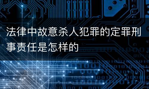 法律中故意杀人犯罪的定罪刑事责任是怎样的