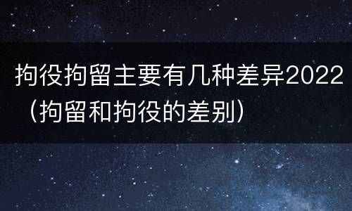 拘役拘留主要有几种差异2022（拘留和拘役的差别）