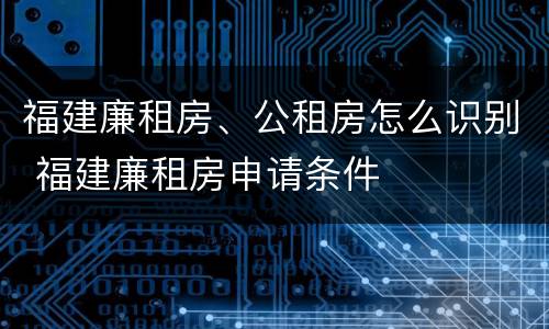 福建廉租房、公租房怎么识别 福建廉租房申请条件