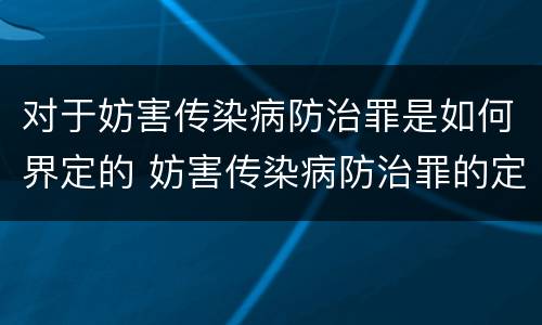 对于妨害传染病防治罪是如何界定的 妨害传染病防治罪的定义