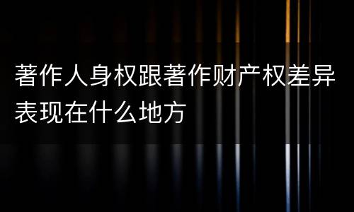 著作人身权跟著作财产权差异表现在什么地方