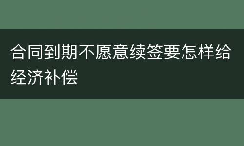 合同到期不愿意续签要怎样给经济补偿