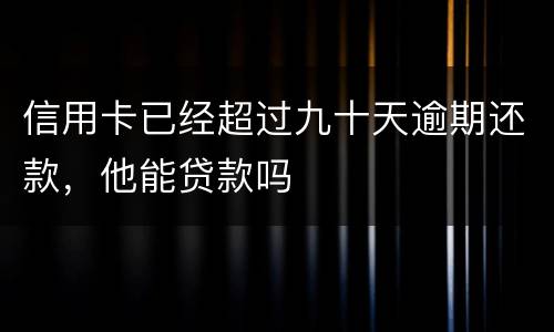 信用卡已经超过九十天逾期还款，他能贷款吗