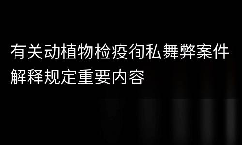 有关动植物检疫徇私舞弊案件解释规定重要内容