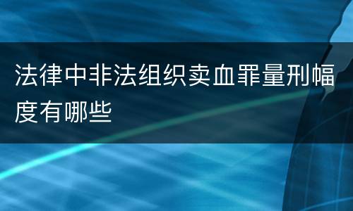 法律中非法组织卖血罪量刑幅度有哪些