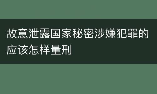 故意泄露国家秘密涉嫌犯罪的应该怎样量刑