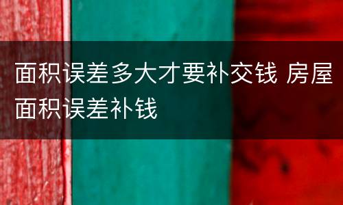 面积误差多大才要补交钱 房屋面积误差补钱
