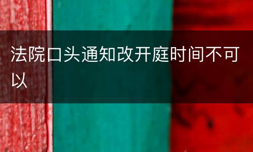 法院口头通知改开庭时间不可以