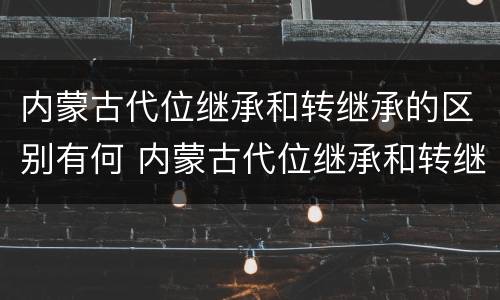 内蒙古代位继承和转继承的区别有何 内蒙古代位继承和转继承的区别有何意义
