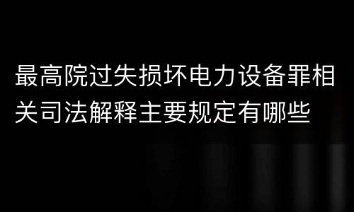 最高院过失损坏电力设备罪相关司法解释主要规定有哪些