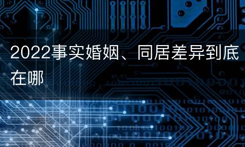 2022事实婚姻、同居差异到底在哪