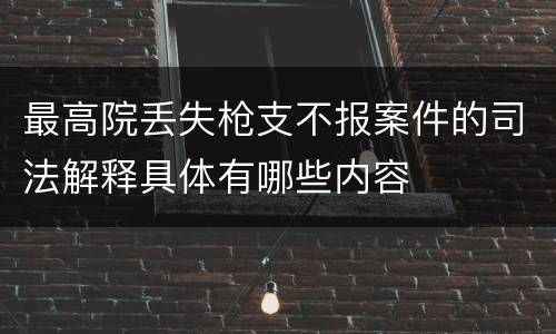 最高院丢失枪支不报案件的司法解释具体有哪些内容