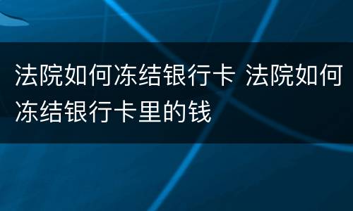 法院如何冻结银行卡 法院如何冻结银行卡里的钱