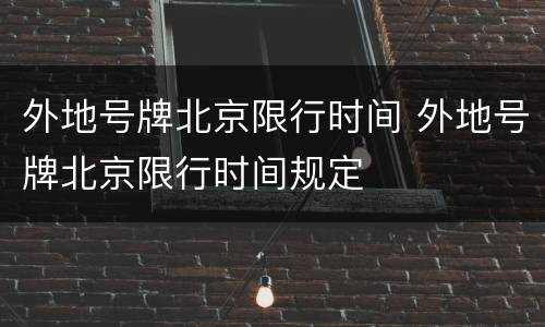 外地号牌北京限行时间 外地号牌北京限行时间规定