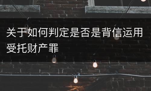 关于如何判定是否是背信运用受托财产罪