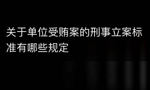 关于单位受贿案的刑事立案标准有哪些规定