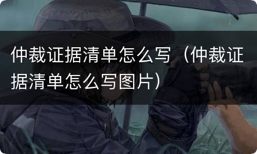 仲裁证据清单怎么写（仲裁证据清单怎么写图片）