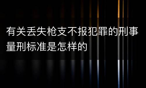 有关丢失枪支不报犯罪的刑事量刑标准是怎样的