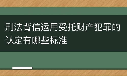 刑法背信运用受托财产犯罪的认定有哪些标准