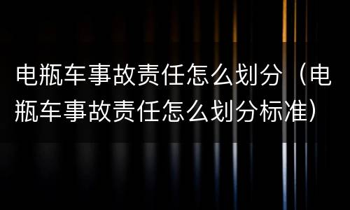 电瓶车事故责任怎么划分（电瓶车事故责任怎么划分标准）