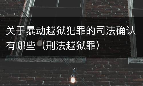 关于暴动越狱犯罪的司法确认有哪些（刑法越狱罪）