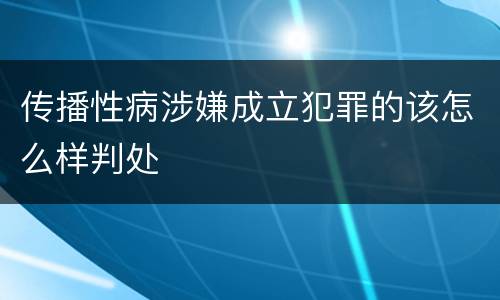 传播性病涉嫌成立犯罪的该怎么样判处