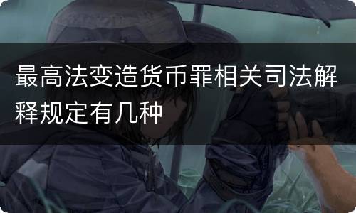 最高法变造货币罪相关司法解释规定有几种