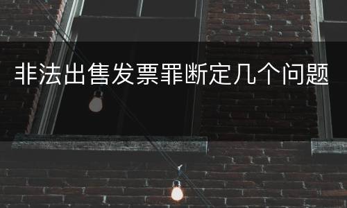 非法出售发票罪断定几个问题