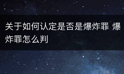 关于如何认定是否是爆炸罪 爆炸罪怎么判