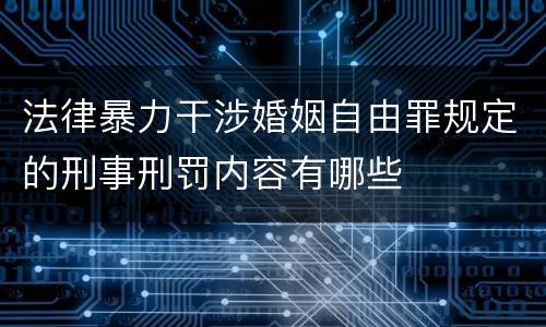 法律暴力干涉婚姻自由罪规定的刑事刑罚内容有哪些