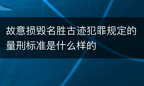 故意损毁名胜古迹犯罪规定的量刑标准是什么样的