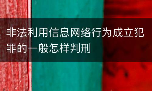 非法利用信息网络行为成立犯罪的一般怎样判刑